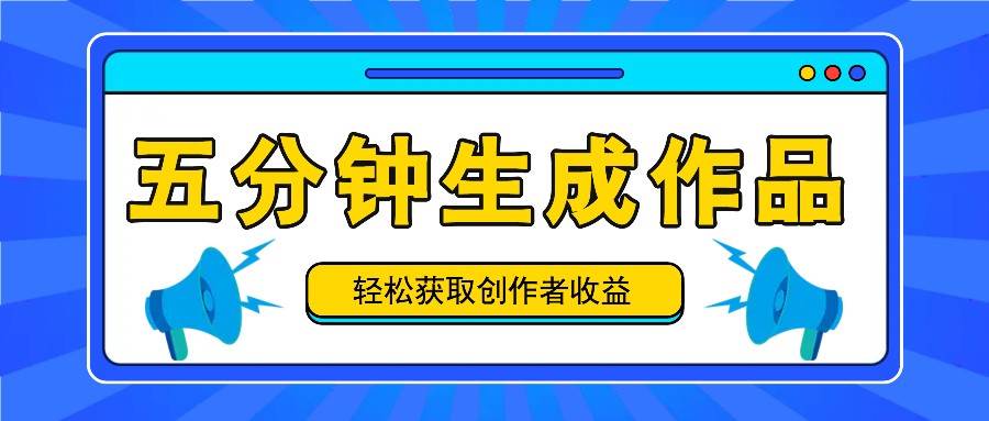 五分钟内即可生成一个原创作品，每日获取创作者收益100-300+！-吾藏分享