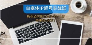 自媒体IP-起号实战班：教你如何靠打造设计个人IP，年赚到100万！-吾藏分享