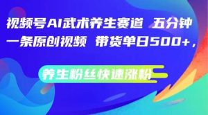 视频号AI武术养生赛道，五分钟一条原创视频，带货单日几张，养生粉丝快速涨粉【揭秘】-吾藏分享