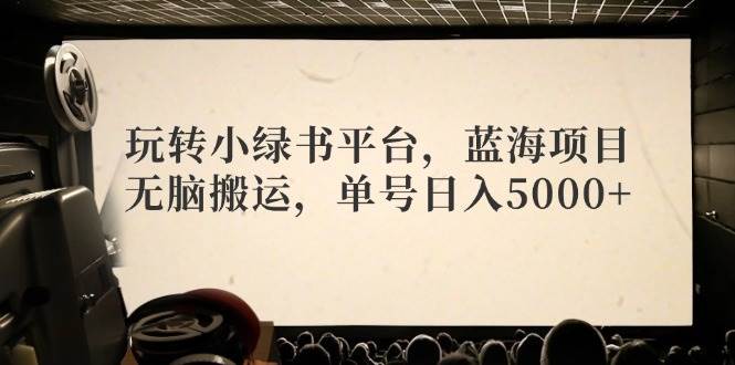 玩转小绿书平台，蓝海项目，无脑搬运，单号日入5000+-吾藏分享