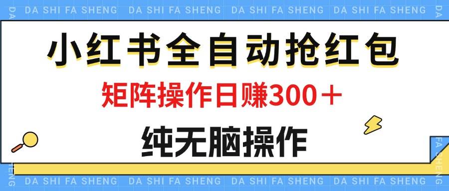 最新小红书全自动抢红包，单号一天50＋  矩阵操作日入300＋，纯无脑操作-吾藏分享