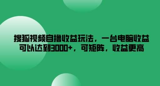 搜狐视频自撸收益玩法，一台电脑收益可以达到3k+，可矩阵，收益更高【揭秘】-吾藏分享