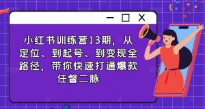 小红书训练营13期，从定位、到起号、到变现全路径，带你快速打通爆款任督二脉-吾藏分享