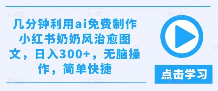 几分钟利用ai免费制作小红书奶奶风治愈图文，日入300+，无脑操作，简单快捷【揭秘】-吾藏分享