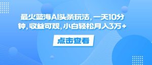 最火蓝海AI头条玩法，一天10分钟，收益可观，小白轻松月入3万+-吾藏分享