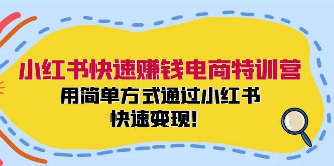 小红书快速赚钱电商特训营：用简单方式通过小红书快速变现！（55节）-吾藏分享