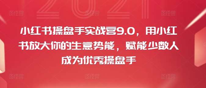 小红书操盘手实战营9.0，用小红书放大你的生意势能，赋能少数人成为优秀操盘手-吾藏分享