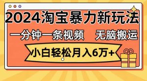 一分钟一条视频，无脑搬运，小白轻松月入6万+2024淘宝暴力新玩法，可批量-吾藏分享