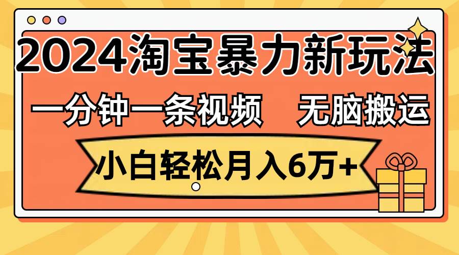 一分钟一条视频，无脑搬运，小白轻松月入6万+2024淘宝暴力新玩法，可批量-吾藏分享