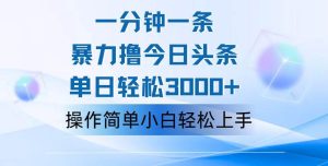 一分钟一篇原创爆款文章，撸爆今日头条，轻松日入3000+，小白看完即可…-吾藏分享