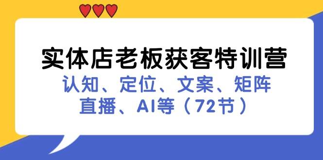 实体店老板获客特训营：认知、定位、文案、矩阵、直播、AI等（72节）-吾藏分享