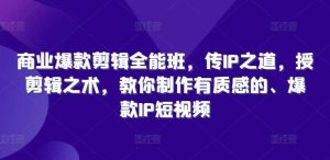 商业爆款剪辑全能班，传IP之道，授剪辑之术，教你制作有质感的、爆款IP短视频-吾藏分享