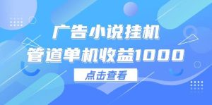 广告小说挂机管道单机收益1000+-吾藏分享