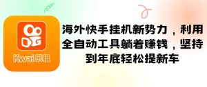 海外快手挂机新势力，利用全自动工具躺着赚钱，坚持到年底轻松提新车-吾藏分享