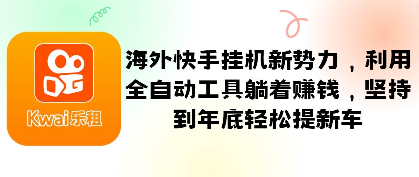 海外快手挂机新势力，利用全自动工具躺着赚钱，坚持到年底轻松提新车-吾藏分享