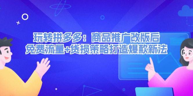 玩转拼多多：商品推广改版后，免费流量+货损策略打造爆款新法（无水印）-吾藏分享