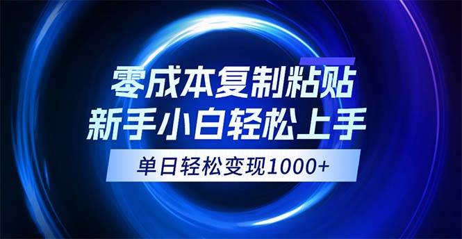 0成本复制粘贴，小白轻松上手，无脑日入1000+，可批量放大-吾藏分享