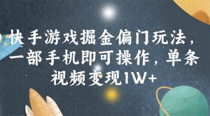 快手游戏掘金偏门玩法，一部手机即可操作，单条视频变现1W+-吾藏分享