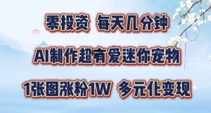 AI制作超有爱迷你宠物玩法，1张图涨粉1W，多元化变现，手把手交给你【揭秘】-吾藏分享