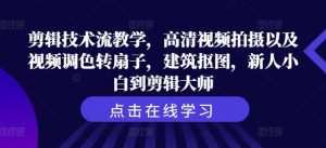 剪辑技术流教学，高清视频拍摄以及视频调色转扇子，建筑抠图，新人小白到剪辑大师-吾藏分享