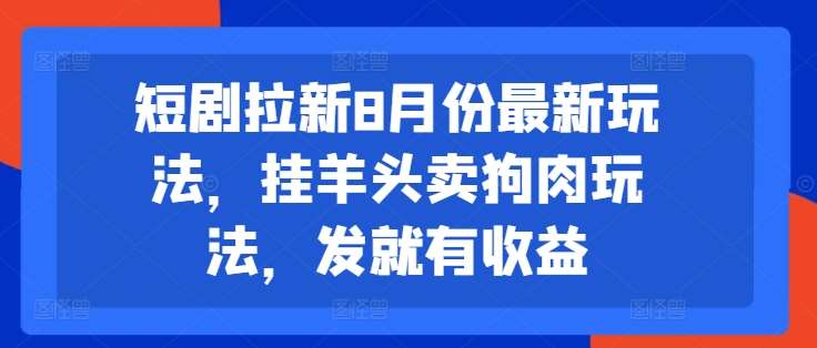 短剧拉新8月份最新玩法，挂羊头卖狗肉玩法，发就有收益-吾藏分享