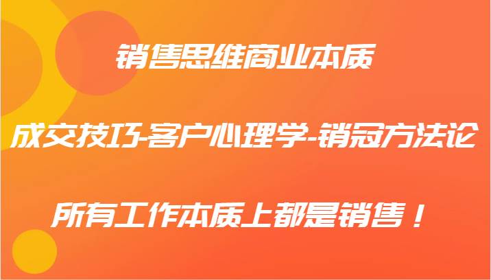 销售思维商业本质-成交技巧-客户心理学-销冠方法论，所有工作本质上都是销售！-吾藏分享