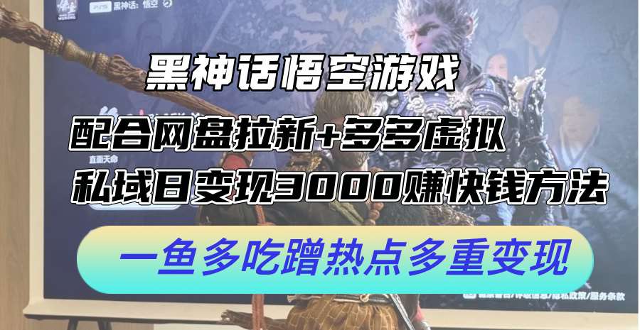 黑神话悟空游戏配合网盘拉新+多多虚拟+私域日变现3k+赚快钱方法，一鱼多吃蹭热点多重变现【揭秘】-吾藏分享