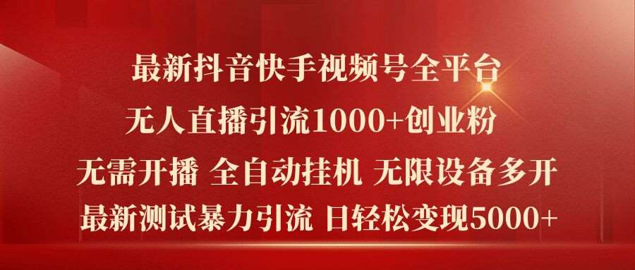 最新抖音快手视频号全平台无人直播引流1000+精准创业粉，日轻松变现5k+【揭秘】-吾藏分享