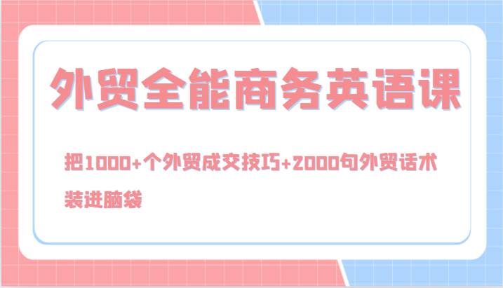 外贸全能商务英语课，把1000+个外贸成交技巧+2000句外贸话术，装进脑袋（144节）-吾藏分享