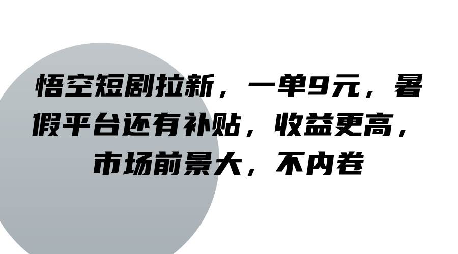 悟空短剧拉新，一单9元，暑假平台还有补贴，收益更高，市场前景大，不内卷-吾藏分享