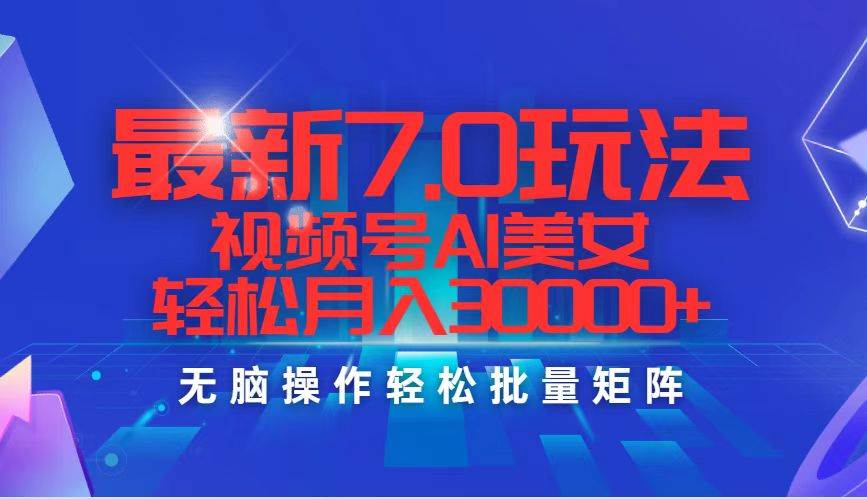 最新7.0玩法视频号AI美女，轻松月入30000+-吾藏分享