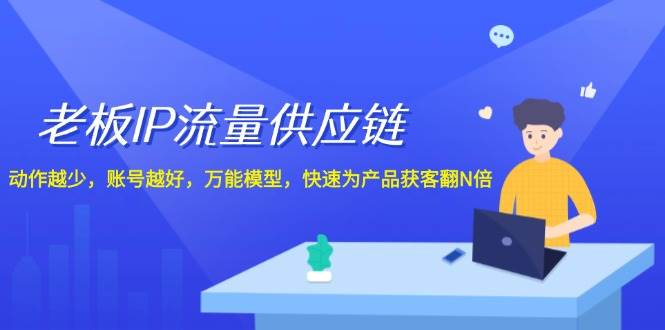 老板 IP流量 供应链，动作越少，账号越好，万能模型，快速为产品获客翻N倍-吾藏分享