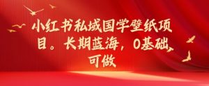 小红书私域国学壁纸项目，长期蓝海，0基础可做-吾藏分享