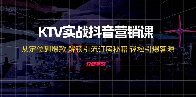 KTV实战抖音营销课：从定位到爆款 解锁引流订房秘籍 轻松引爆客源-吾藏分享