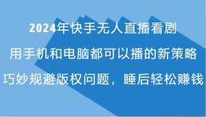 2024年快手无人直播看剧，手机电脑都可播的新策略，巧妙规避版权问题，睡后轻松赚钱-吾藏分享