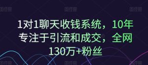 1对1聊天收钱系统，10年专注于引流和成交，全网130万+粉丝-吾藏分享