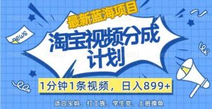 最新蓝海项目淘宝视频分成计划，1分钟1条视频，日入899+，有手就行-吾藏分享