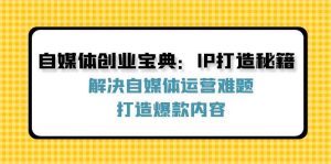 自媒体创业宝典：IP打造秘籍：解决自媒体运营难题，打造爆款内容-吾藏分享