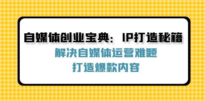 自媒体创业宝典：IP打造秘籍：解决自媒体运营难题，打造爆款内容-吾藏分享