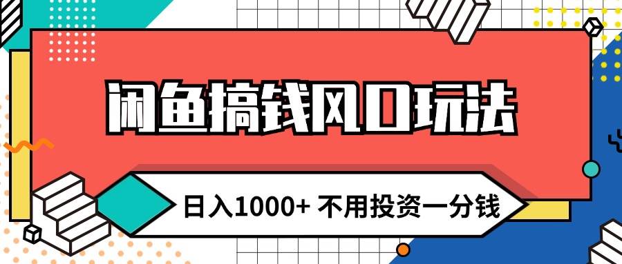 闲鱼搞钱风口玩法 日入1000+ 不用投资一分钱 新手小白轻松上手-吾藏分享