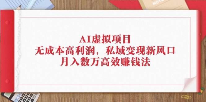 AI虚拟项目：无成本高利润，私域变现新风口，月入数万高效赚钱法-吾藏分享