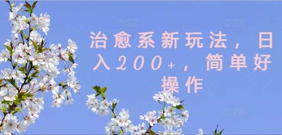 治愈系新玩法，日入200+，简单好操作【揭秘】-吾藏分享