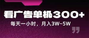 蓝海项目，看广告单机300+，每天一个小时，月入3W~5W-吾藏分享