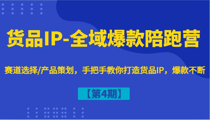 货品IP-全域爆款陪跑营【第4期】赛道选择/产品策划，手把手教你打造货品IP，爆款不断-吾藏分享