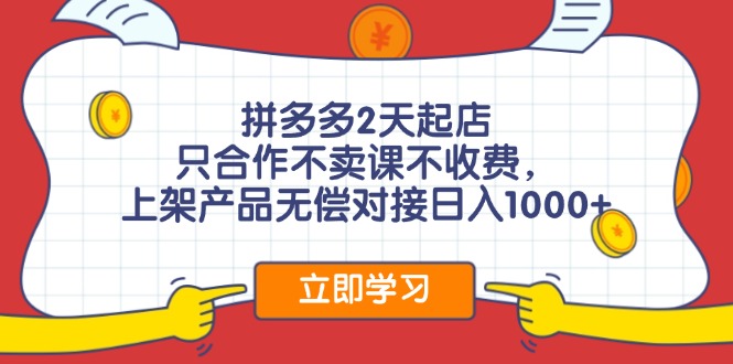 拼多多2天起店，只合作不卖课不收费，上架产品无偿对接日入1000+-吾藏分享