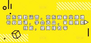 京东爆款运营，京东商家业绩增长必修课（无水印版），学会选品，掌握搜索技能，提高排名等-吾藏分享