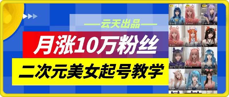 云天二次元美女起号教学，月涨10万粉丝，不判搬运和se情-吾藏分享