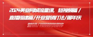 2024美业同城流量课，短视频篇 /直播搭建篇/开业营销打法/周年庆营销/视频剪辑等-吾藏分享