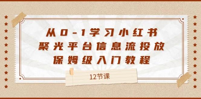 从0-1学习小红书聚光平台信息流投放，保姆级入门教程（12节课）-吾藏分享