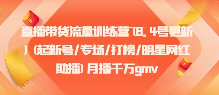 直播带货流量训练营(8.4号更新)(起新号/专场/打榜/明星网红助播)月播千万gmv-吾藏分享